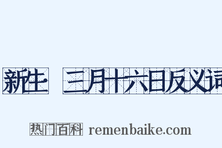 新生·三月十六日反义词是什么意思的图片